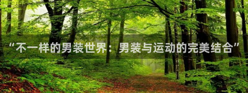 球王会体育：“不一样的男装世界：男装与运动的完美结合”