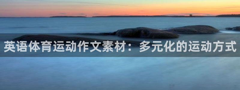 球王会体育：英语体育运动作文素材：多元化的运动方式