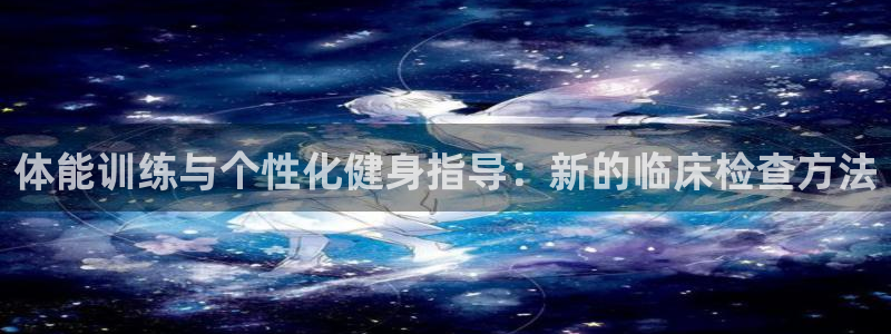 球王会体育：体能训练与个性化健身指导：新的临床检查方法